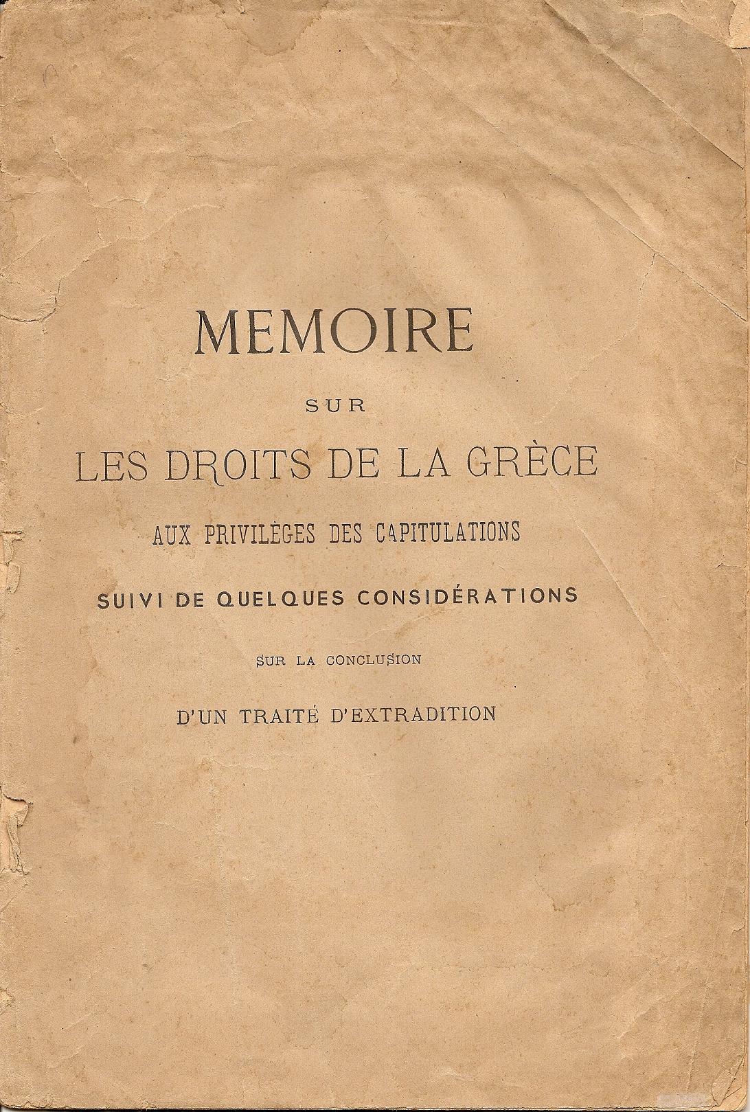 MEMOIRE SUR LES DROITS DE LA GRECE. Aux privileges des capitulations suivi de quelques considerations sur la conclusion d'un Traite d' Extradition