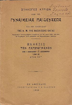 ΣΥΛΛΟΓΟΣ ΚΥΡΙΩΝ υπέρ της  ΓΥΝΑΙΚΕΙΑΣ ΠΑΙΔΕΥΣΕΩΣ υπό την προστασίαν της Α.Μ. της Βασιλίσσης΄Ολγας.΄Εκθεσις των πεπραγμένων από 1/1/- 31/12/1915, έτος 44ον