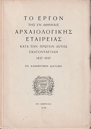 Το έργον της εν Αθήναις Αρχαιολογικής Εταιρείας κατά την πρώτην αυτής εκατονταετίαν 1837-1937