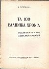 Τα 100 ελληνικά χρόνια. Ιστορικές σελίδες από τον Αγώνα του Εικοσιένα και τα μετέπειτα πολεμικά και πολιτικά γεγονότα του ελληνικού αγώνος επί τη βάσει των αρχείων